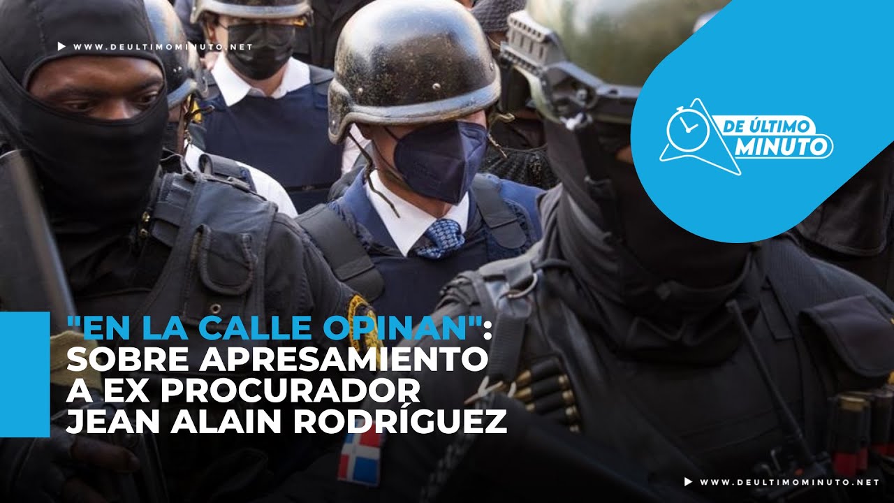 Ciudadanos opinan ante arresto de Jean Alain Rodríguez - Noticias de hoy en República Dominicana | De Último Minuto