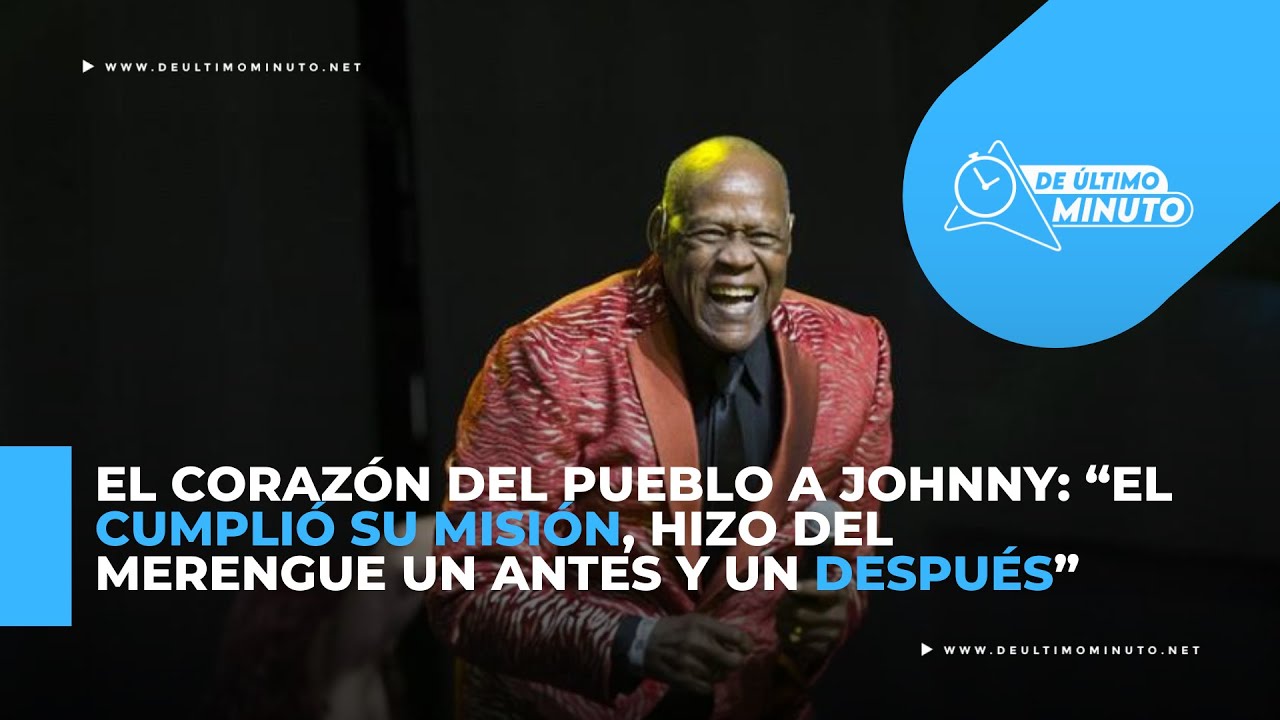 El corazón del pueblo a Johnny: “El cumplió su misión, hizo del merengue un antes y un después” - Noticias de hoy en República Dominicana | De Último Minuto