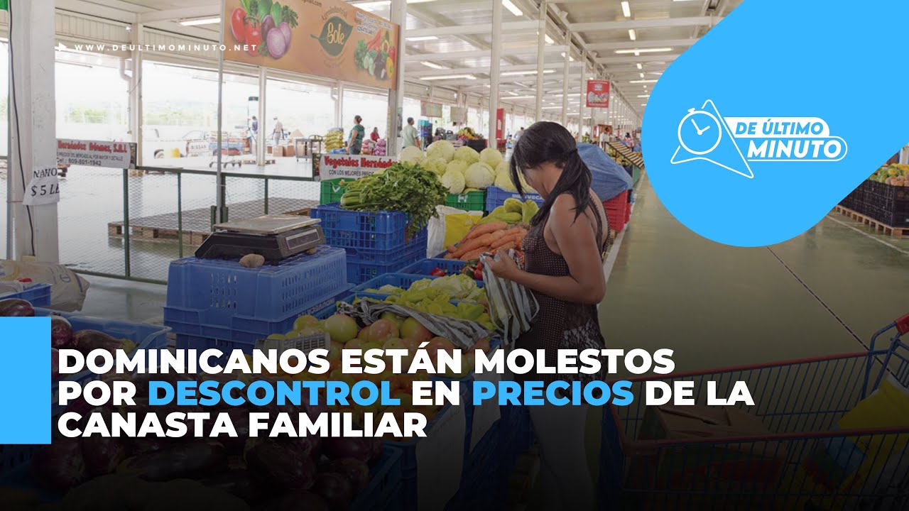 Dominicanos están molestos por descontrol en precios de la canasta familiar - Noticias de hoy en República Dominicana | De Último Minuto