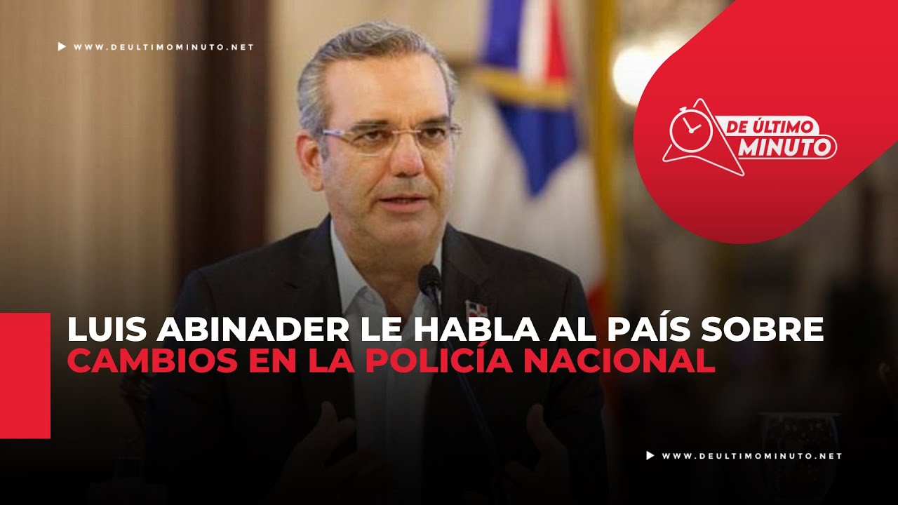 EN VIVO. Presidente Luis Abinader anuncia cambios en la Policía Nacional - Noticias de hoy en República Dominicana | De Último Minuto