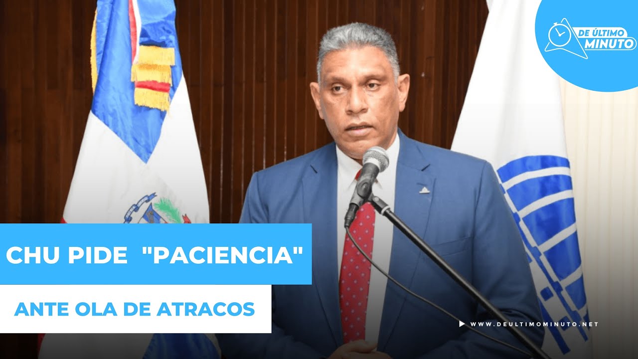Congresistas arremeten contra Chu Vásquez por el pedido de "paciencia" ante ola de hechos delictivos - Noticias de hoy en República Dominicana | De Último Minuto