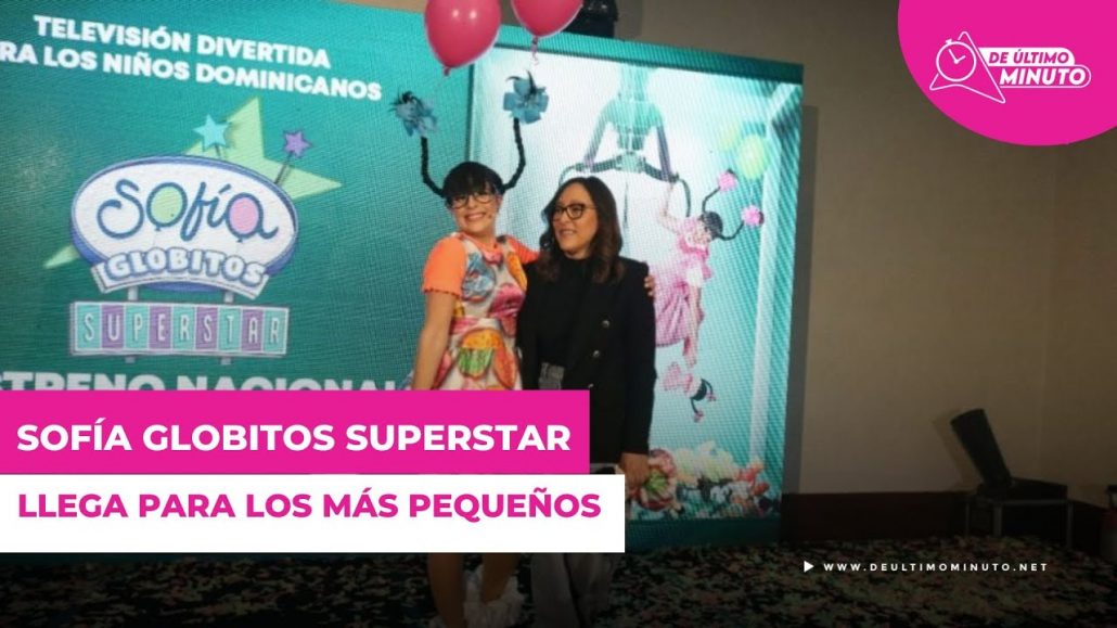 Sofía Globitos SuperStar, televisión para los más pequeños de la casa - Noticias de hoy en República Dominicana | De Último Minuto