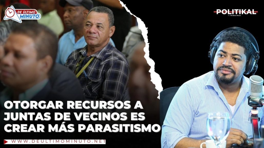 Otorgar recursos a las juntas de vecinos es crear más parasitismo - Noticias de hoy en República Dominicana | De Último Minuto
