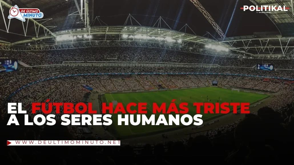 El fútbol nos hace más triste a los seres humanos| Politikal - Noticias de hoy en República Dominicana | De Último Minuto