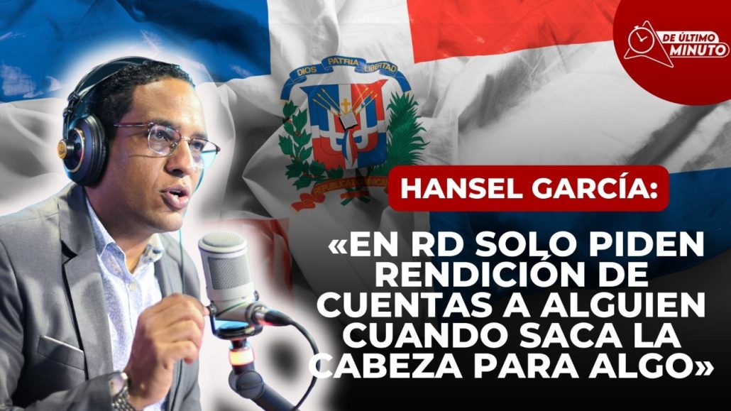 Hansel García: «en RD solo se pide rendición de cuentas a alguien cuando saca la cabeza para algo» - Noticias de hoy en República Dominicana | De Último Minuto
