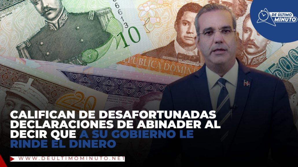 Califican de desafortunadas declaraciones de Abinader al decir que a su gobierno le rinde el dinero - Noticias de hoy en República Dominicana | De Último Minuto