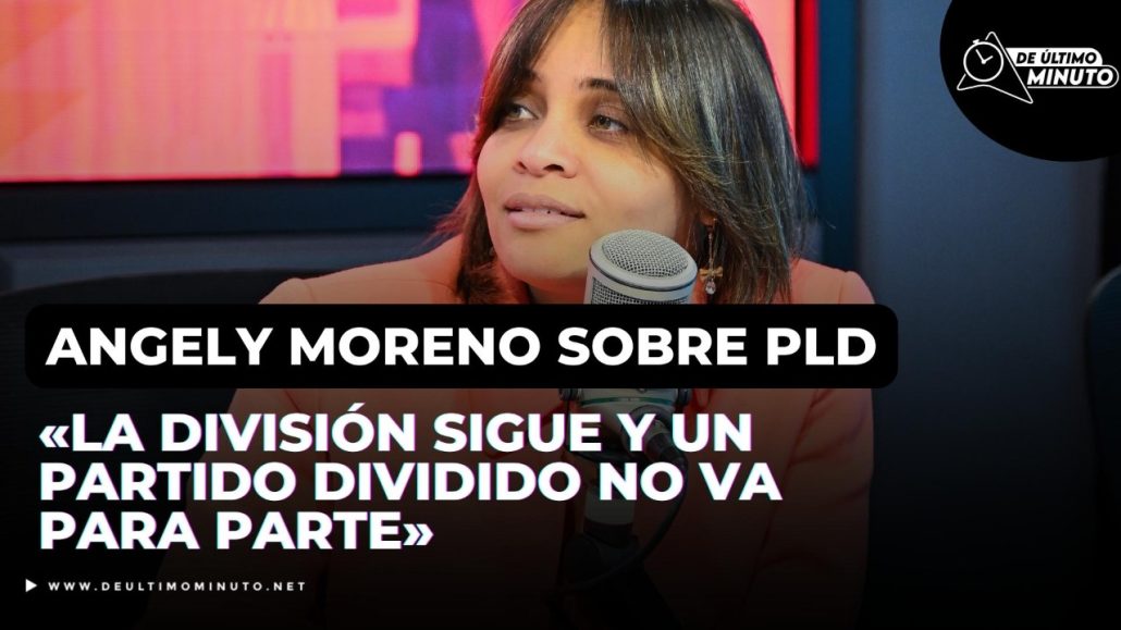 Angely Moreno sobre PLD: «La división sigue y un partido dividido no va para parte» - Noticias de hoy en República Dominicana | De Último Minuto