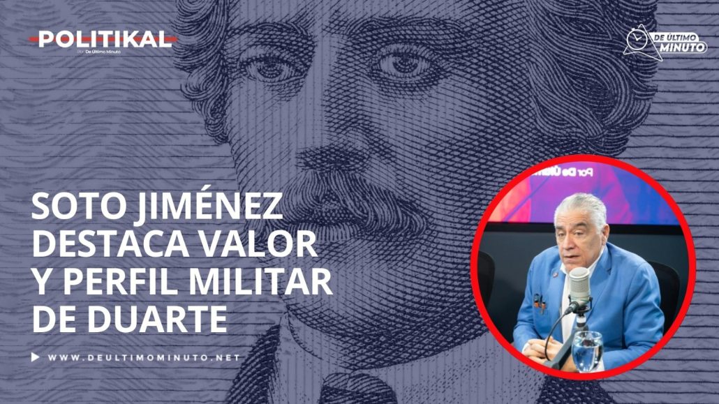 Soto Jiménez destaca valor y perfil militar de Duarte; lo define como un revolucionario - Noticias de hoy en República Dominicana | De Último Minuto