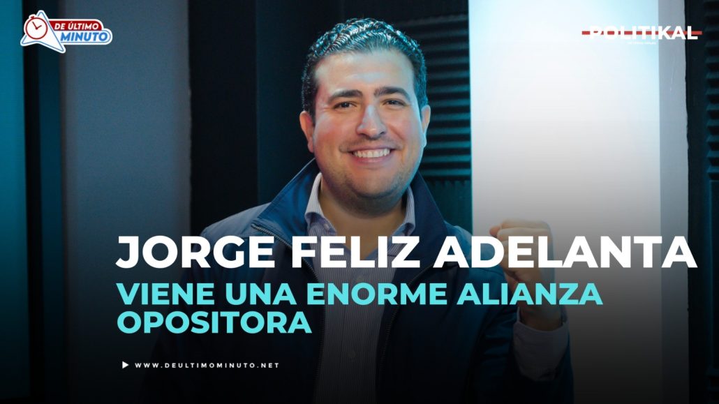 Jorge Feliz Pacheco adelanta viene una enorme alianza opositora - Noticias de hoy en República Dominicana | De Último Minuto
