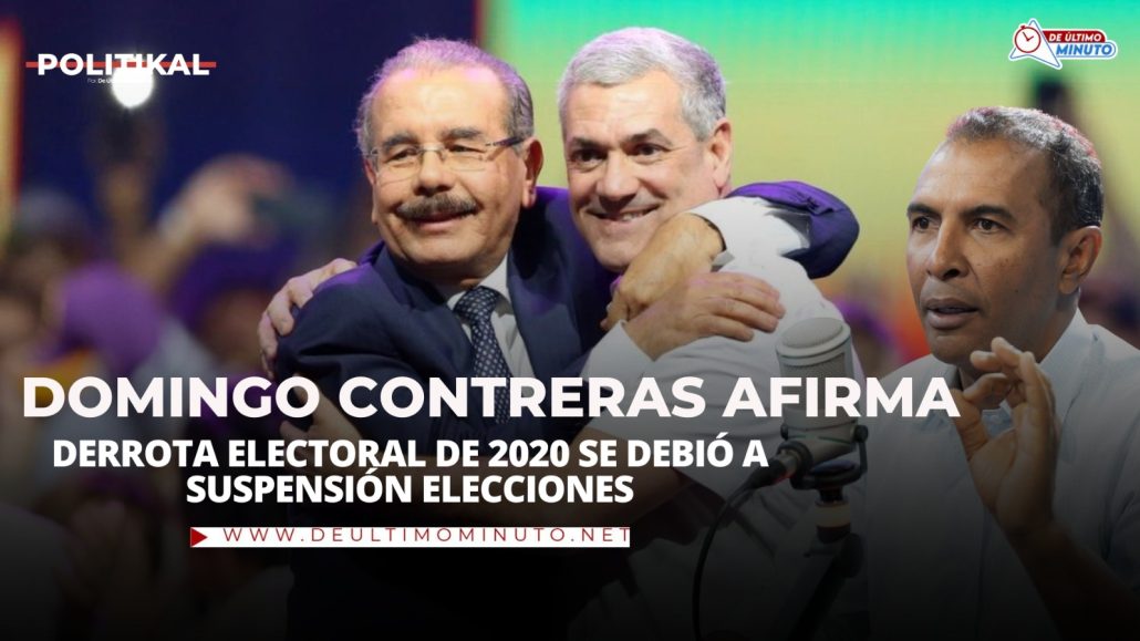 Domingo Contreras afirma derrota electoral de 2020 se debió a suspensión elecciones - Noticias de hoy en República Dominicana | De Último Minuto
