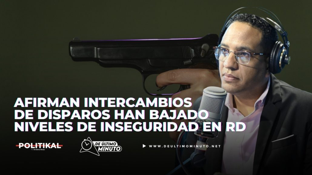 Intercambios de disparos han bajado niveles de inseguridad en RD, dice Hansel García - Noticias de hoy en República Dominicana | De Último Minuto