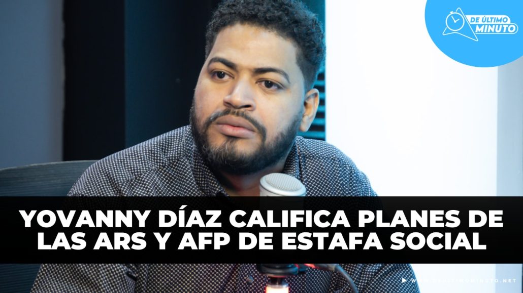 Yovanny Díaz califica planes de las ARS y AFP de estafa social - Noticias de hoy en República Dominicana | De Último Minuto