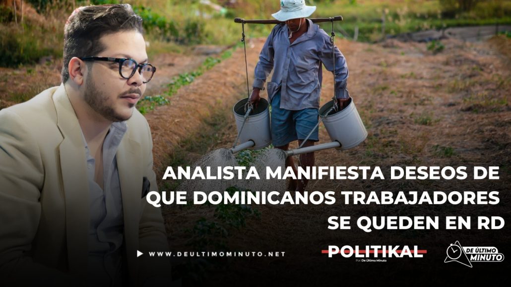 Analista manifiesta deseos de que dominicanos trabajadores se queden en RD y encuentren oportunidades de desarrollo - Noticias de hoy en República Dominicana | De Último Minuto