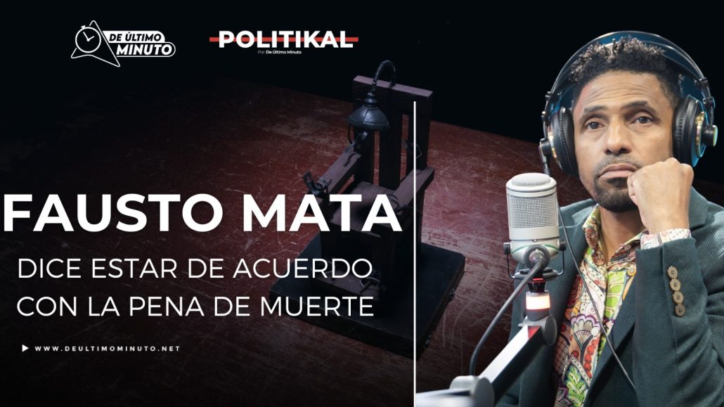 Fausto Mata dice estar de acuerdo con la pena de muerte - Noticias de hoy en República Dominicana | De Último Minuto