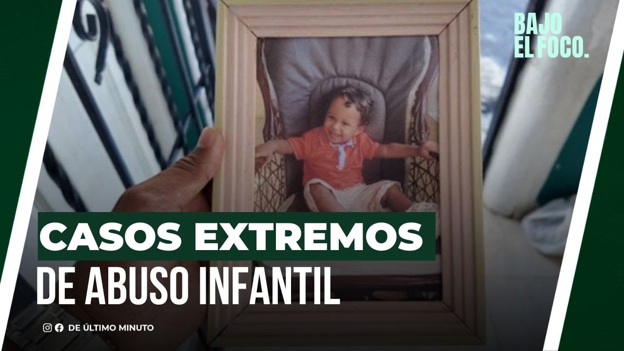CASOS EXTREMOS DE ABUSO INFANTIL - Noticias de hoy en República Dominicana | De Último Minuto