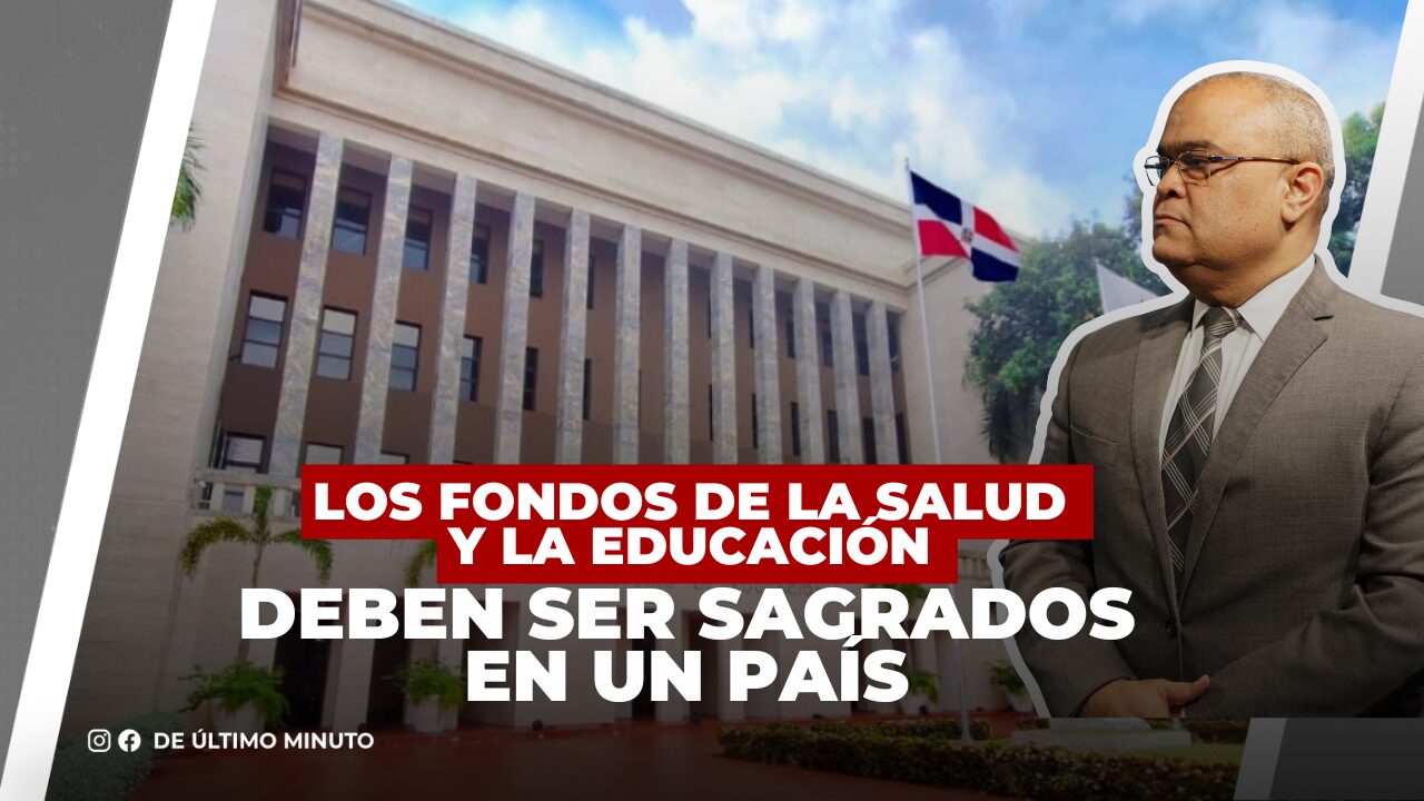 LOS FONDOS DE LA SALUD Y LA EDUCACIÓN DEBEN SER SAGRADOS EN UN PAÍS - Noticias de hoy en República Dominicana | De Último Minuto