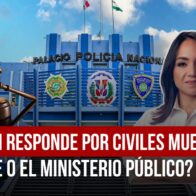 ¿QUIÉN RESPONDE POR CIVILES MUERTOS A MANOS DE LA PN FARIDE O EL MINISTERIO PÚBLICO? - Noticias de hoy en República Dominicana | De Último Minuto