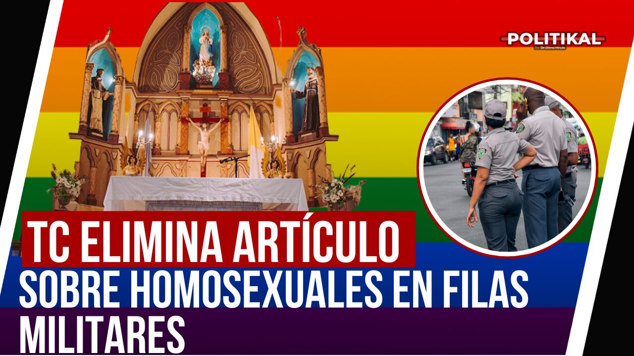 TC ELIMINA ARTÍCULO SOBRE HOMOSEXUALES EN FILAS MILITARES Y LA IGLESIA SE LEVANTA EN CONTRA - Noticias de hoy en República Dominicana | De Último Minuto