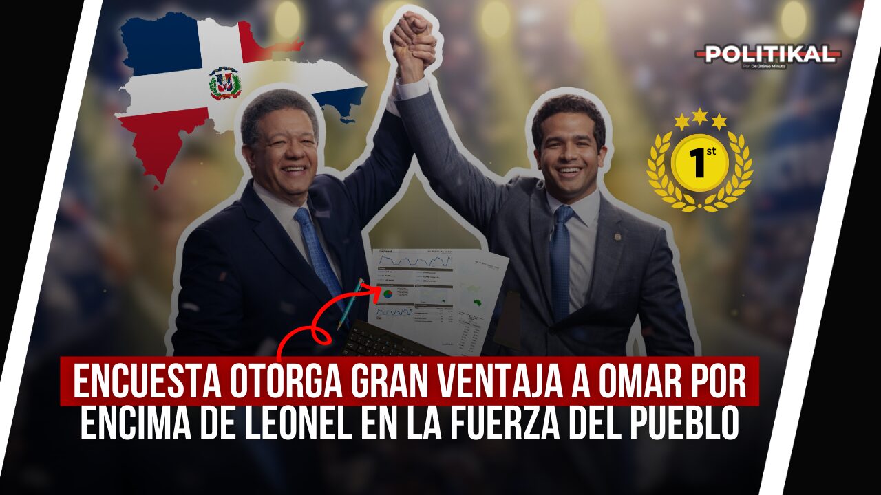 ENCUESTA OTORGA GRAN VENTAJA A OMAR POR ENCIMA DE LEONEL EN LA FUERZA DEL PUEBLO - Noticias de hoy en República Dominicana | De Último Minuto