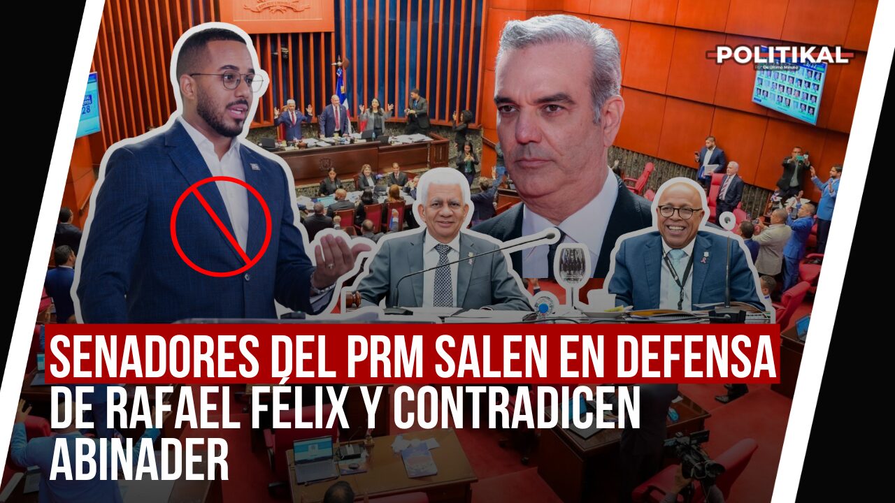 SENADORES DEL PRM SALEN EN DEFENSA DE RAFAEL FÉLIX Y CONTRADICEN ABINADER - Noticias de hoy en República Dominicana | De Último Minuto