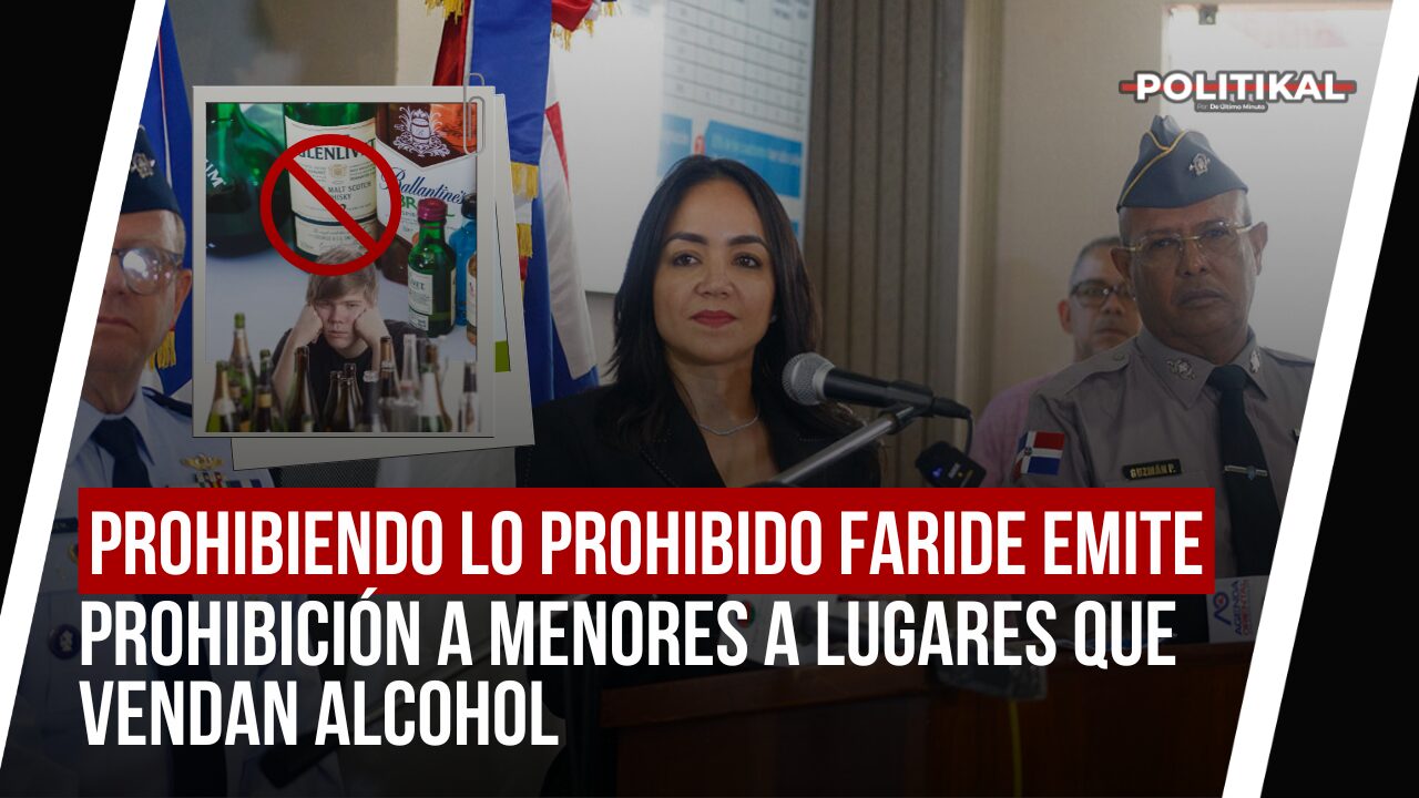 PROHIBIENDO LO PROHIBIDO FARIDE EMITE RESOLUCIÓN PARA QUE MENORES NO ENTREN DONDE SE VENDA ALCOHOL - Noticias de hoy en República Dominicana | De Último Minuto