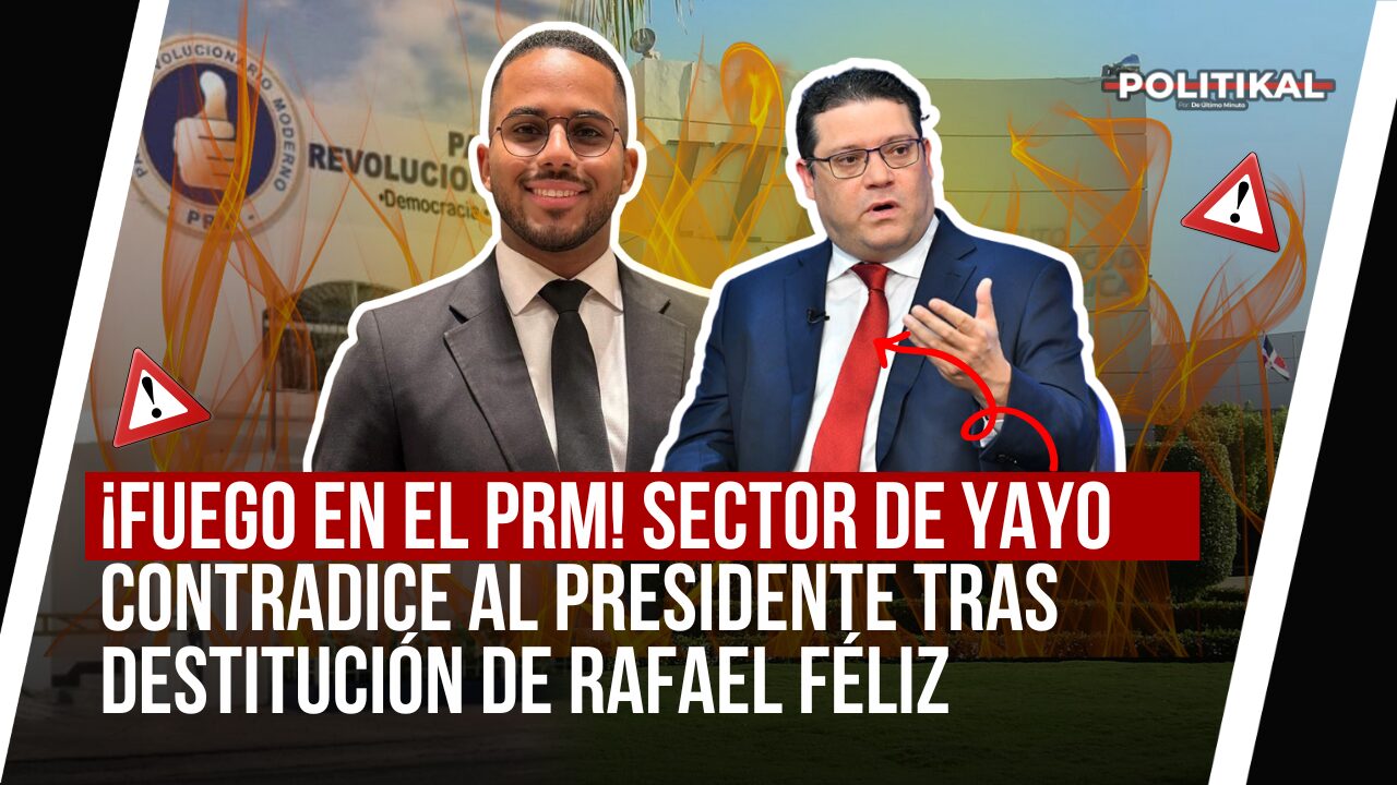 ¡FUEGO EN EL PRM! SECTOR DE YAYO CONTRADICE AL PRESIDENTE TRAS DESTITUCIÓN DE RAFAEL FÉLIZ - Noticias de hoy en República Dominicana | De Último Minuto