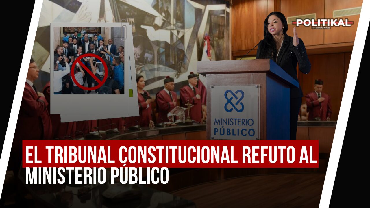 EL TRIBUNAL CONSTITUCIONAL REFUTO AL MINISTERIO PÚBLICO - Noticias de hoy en República Dominicana | De Último Minuto