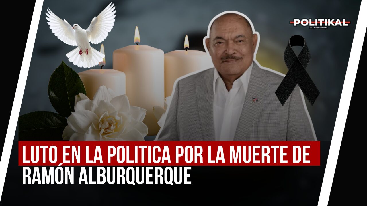 LUTO EN LA POLITICA POR LA MUERTE DE RAMÓN ALBURQUERQUE - Noticias de hoy en República Dominicana | De Último Minuto