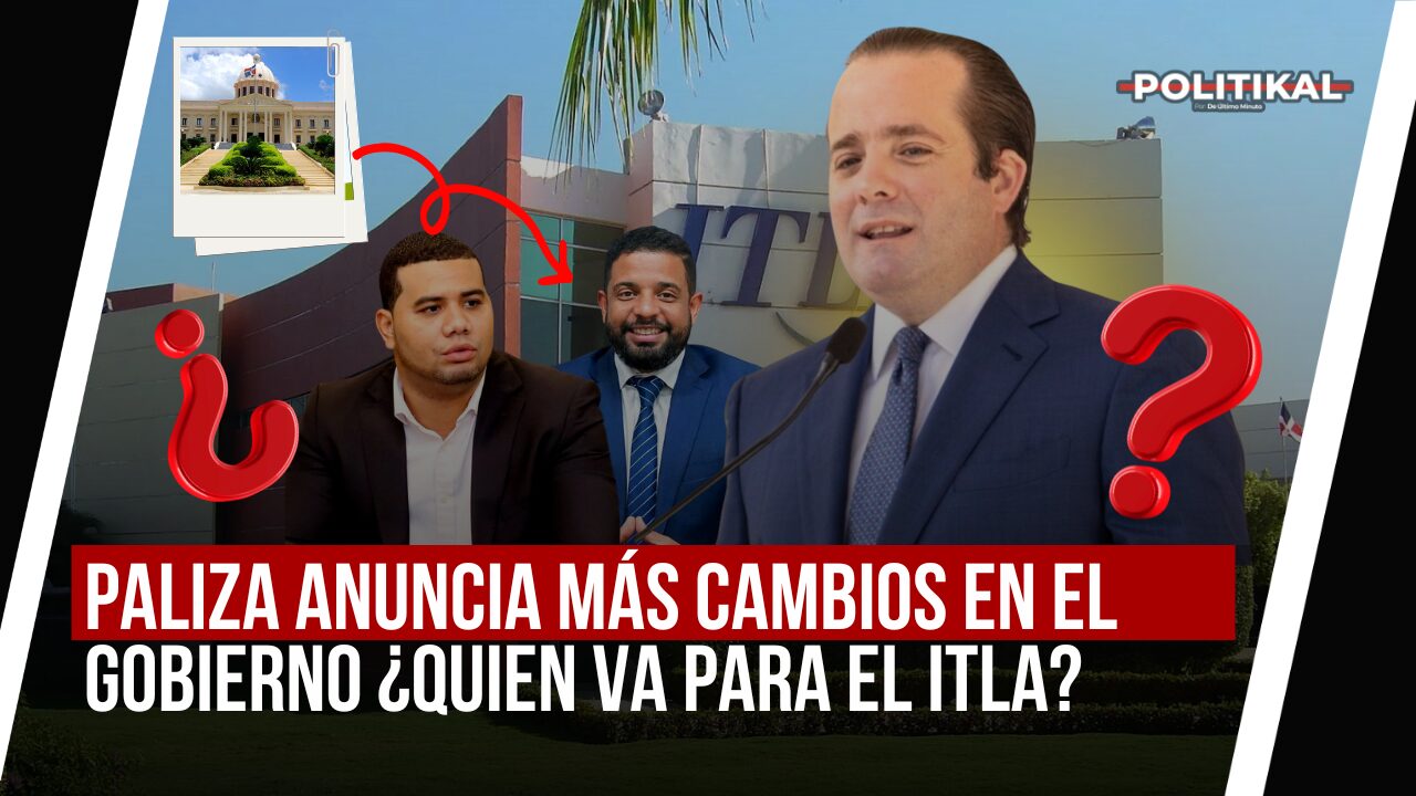 PALIZA ANUNCIA MÁS CAMBIOS EN EL GOBIERNO ¿QUIEN VA PARA EL ITLA? - Noticias de hoy en República Dominicana | De Último Minuto