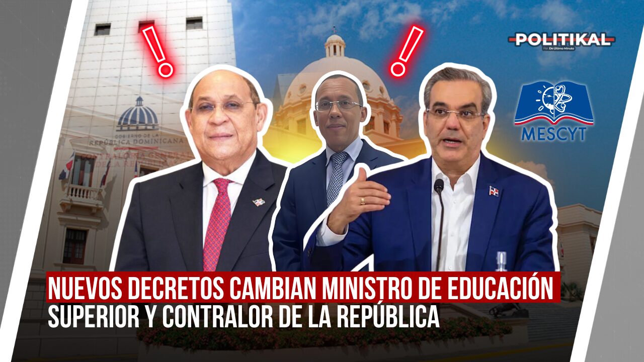 NUEVOS DECRETOS CAMBIAN MINISTRO DE EDUCACIÓN SUPERIOR Y CONTRALOR DE LA REPÚBLICA - Noticias de hoy en República Dominicana | De Último Minuto