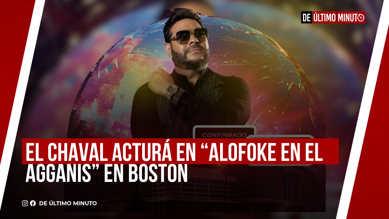 EL CHAVAL ACTURÁ EN “ALOFOKE EN EL AGGANIS” EN BOSTON - Noticias de hoy en República Dominicana | De Último Minuto