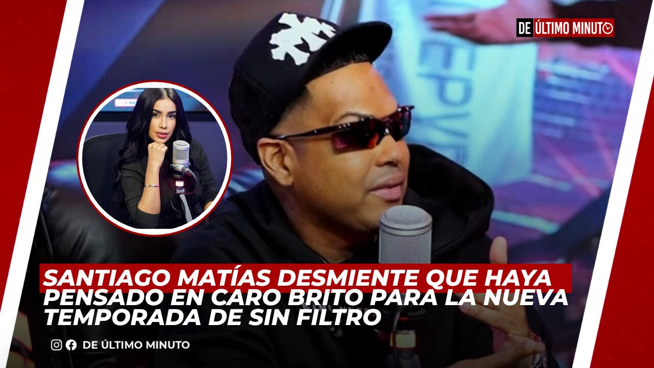 SANTIAGO MATÍAS DESMIENTE QUE HAYA PENSADO EN CARO BRITO PARA LA NUEVA TEMPORADA DE SIN FILTRO - Noticias de hoy en República Dominicana | De Último Minuto