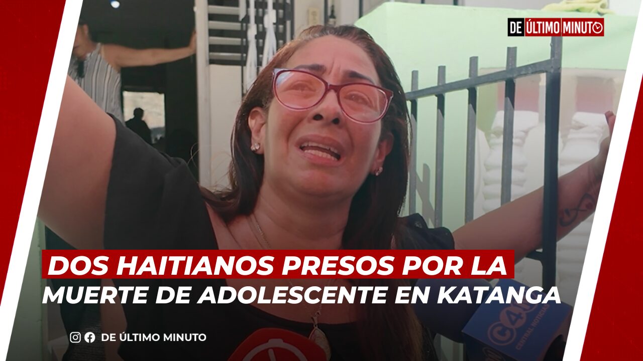 DOS HAITIANOS PRESOS POR LA MUERTE DE ADOLESCENTE EN KATANGA - Noticias de hoy en República Dominicana | De Último Minuto