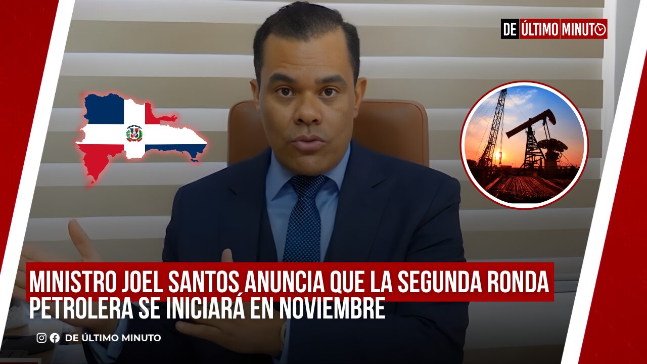 MINISTRO JOEL SANTOS ANUNCIA QUE LA SEGUNDA RONDA PETROLERA SE INICIARÁ EN NOVIEMBRE - Noticias de hoy en República Dominicana | De Último Minuto
