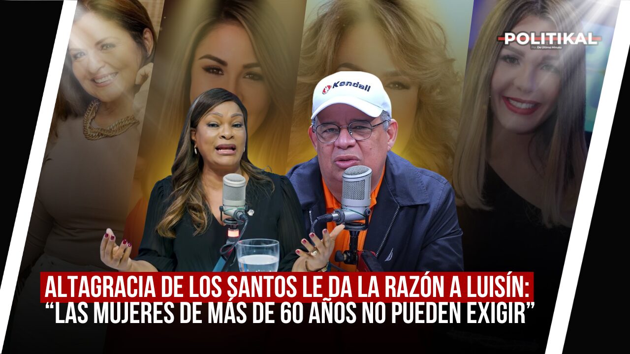 ALTAGRACIA DE LOS SANTOS LE DA LA RAZÓN A LUISÍN: “LAS MUJERES DE MÁS DE 60 AÑOS NO PUEDEN EXIGIR” - Noticias de hoy en República Dominicana | De Último Minuto
