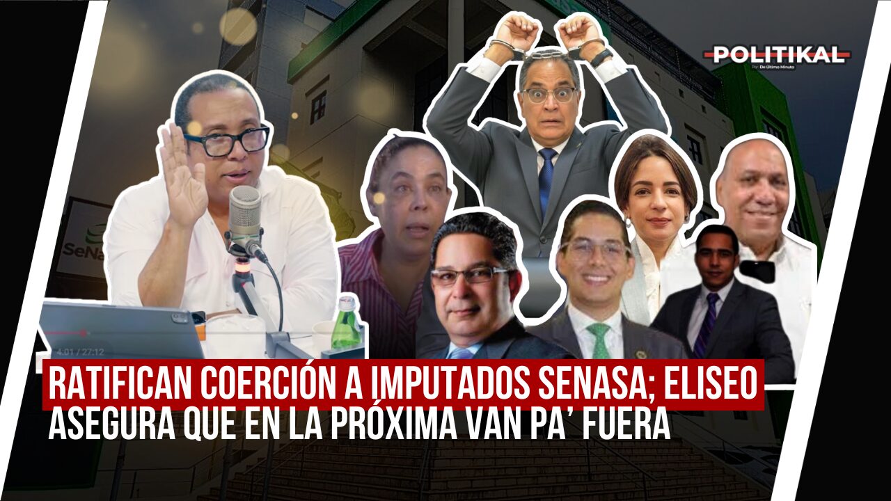 RATIFICAN COERCIÓN A IMPUTADOS SENASA; ELISEO ASEGURA QUE EN LA PRÓXIMA VAN PA’ FUERA - Noticias de hoy en República Dominicana | De Último Minuto