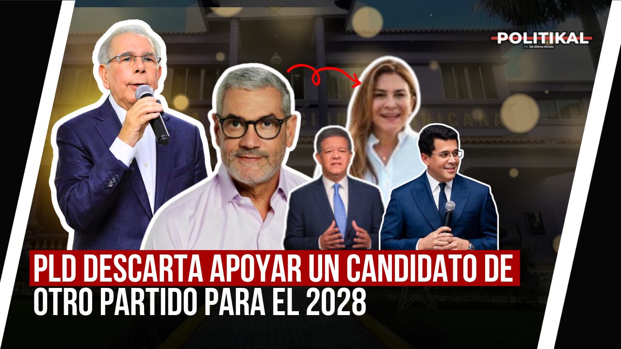 PLD DESCARTA APOYAR UN CANDIDATO DE OTRO PARTIDO PARA EL 2028 - Noticias de hoy en República Dominicana | De Último Minuto