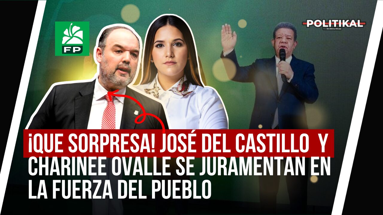 ¡QUE SORPRESA! JOSÉ DEL CASTILLO Y CHARINEE OVALLE SE JURAMENTAN EN LA FUERZA DEL PUEBLO - Noticias de hoy en República Dominicana | De Último Minuto
