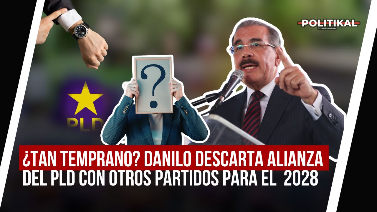 ¿TAN TEMPRANO? DANILO DESCARTA ALIANZA DEL PLD CON OTROS PARTIDOS PARA EL 2028 - Noticias de hoy en República Dominicana | De Último Minuto