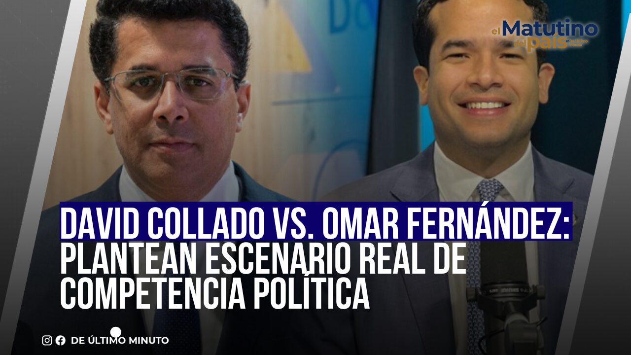 DAVID COLLADO VS. OMAR FERNÁNDEZ: PLANTEAN ESCENARIO REAL DE COMPETENCIA POLÍTICA - Noticias de hoy en República Dominicana | De Último Minuto