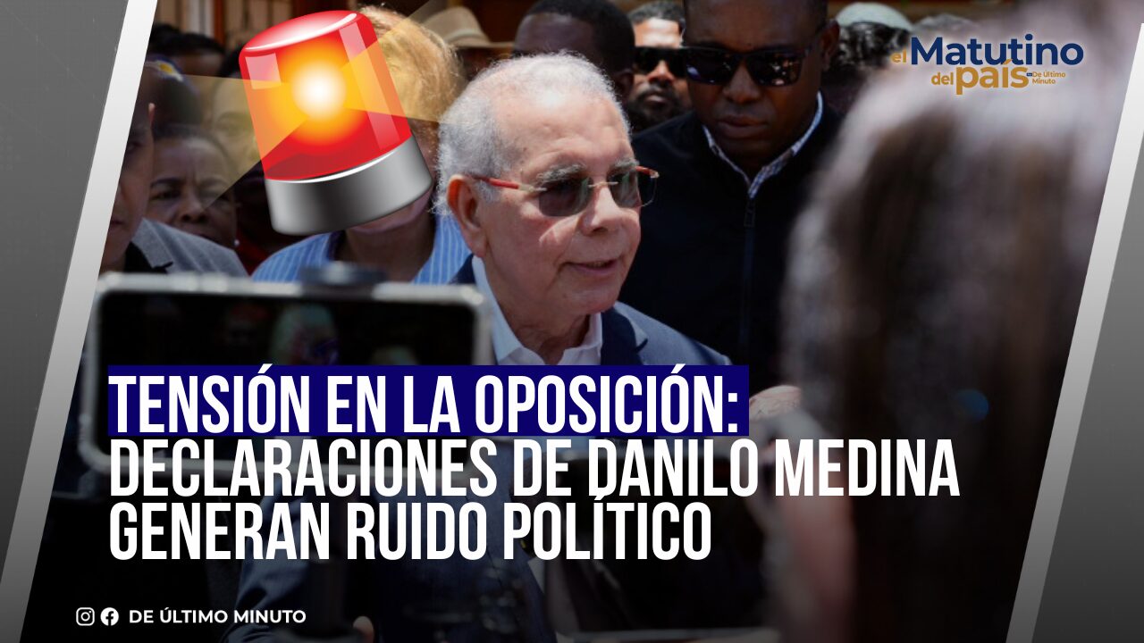 TENSIÓN EN LA OPOSICIÓN: DECLARACIONES DE DANILO MEDINA GENERAN RUIDO POLÍTICO - Noticias de hoy en República Dominicana | De Último Minuto