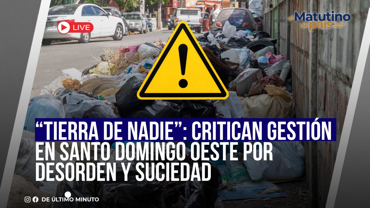 “TIERRA DE NADIE”: CRITICAN GESTIÓN EN SANTO DOMINGO OESTE POR DESORDEN Y SUCIEDAD - Noticias de hoy en República Dominicana | De Último Minuto