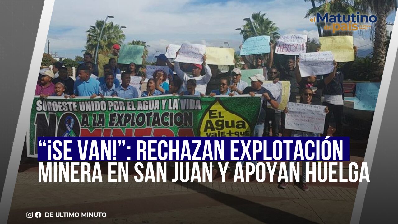 “¡SE VAN!”: RECHAZAN EXPLOTACIÓN MINERA EN SAN JUAN Y APOYAN HUELGA - Noticias de hoy en República Dominicana | De Último Minuto