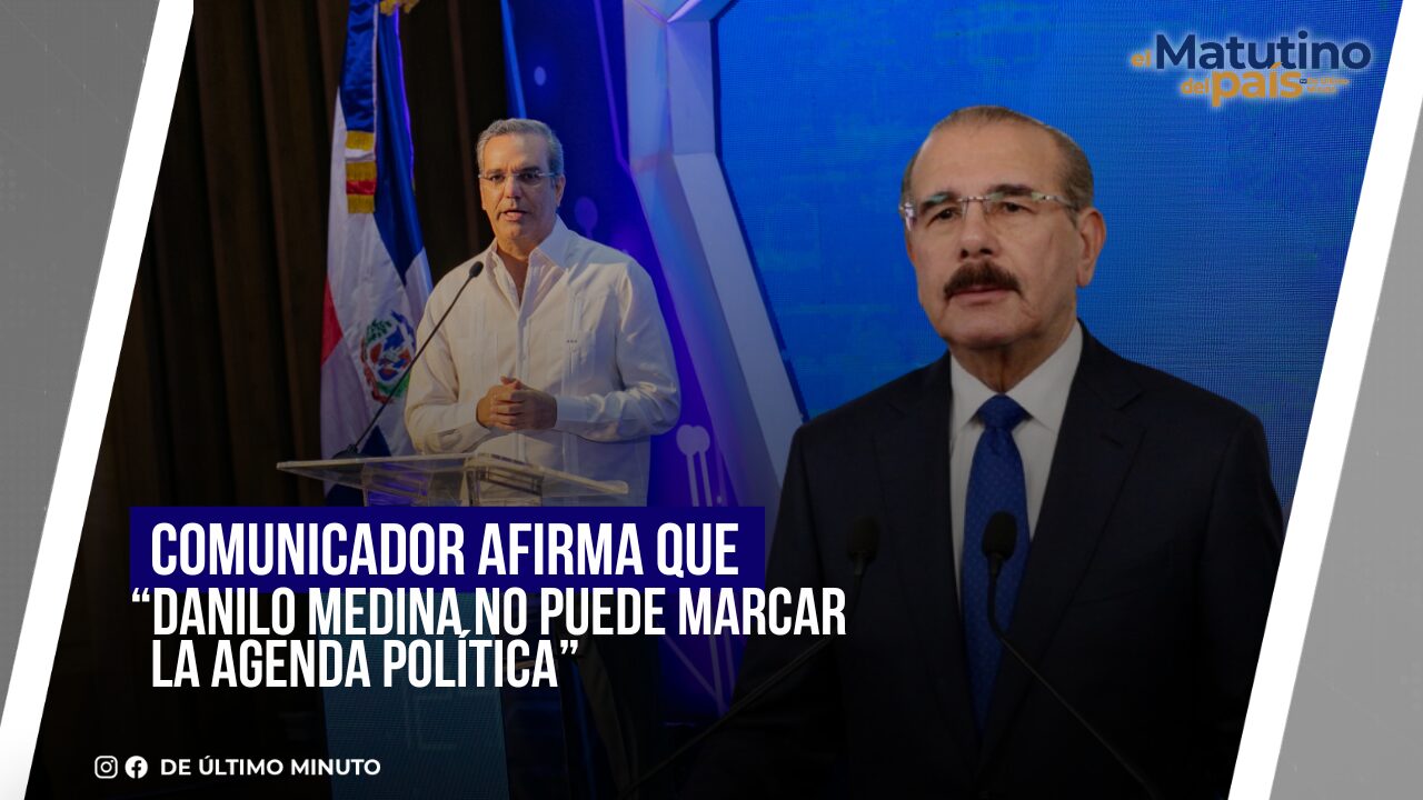 COMUNICADOR AFIRMA QUE “DANILO MEDINA NO PUEDE MARCAR LA AGENDA POLÍTICA” - Noticias de hoy en República Dominicana | De Último Minuto