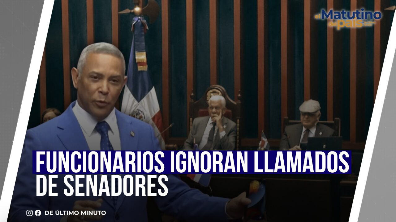 FUNCIONARIOS IGNORAN LLAMADOS DE SENADORES - Noticias de hoy en República Dominicana | De Último Minuto