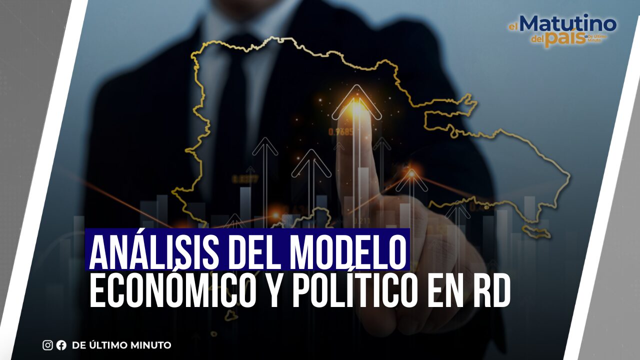 ANÁLISIS DEL MODELO ECONÓMICO Y POLÍTICO EN RD  - Noticias de hoy en República Dominicana | De Último Minuto
